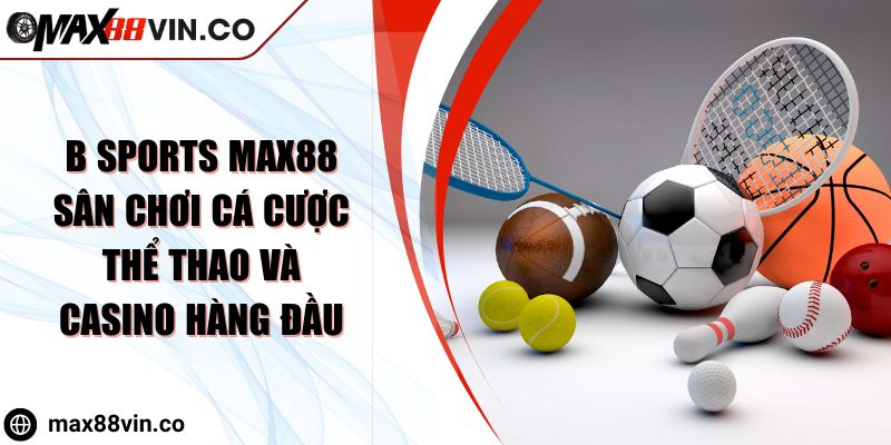 B Sports MAX88 Sân Chơi Cá Cược Thể Thao Và Casino Hàng Đầu 4 B Sports MAX88 Sân Chơi Cá Cược Thể Thao Và Casino Hàng Đầu