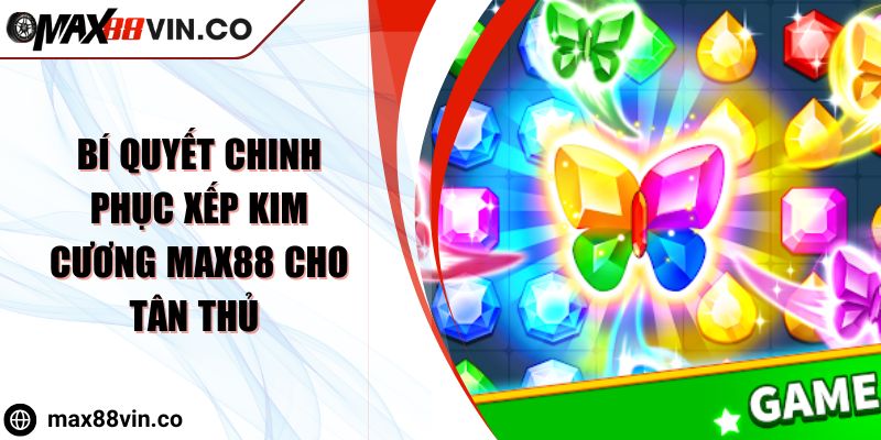 Bí Quyết Chinh Phục Xếp Kim Cương MAX88 Cho Tân Thủ