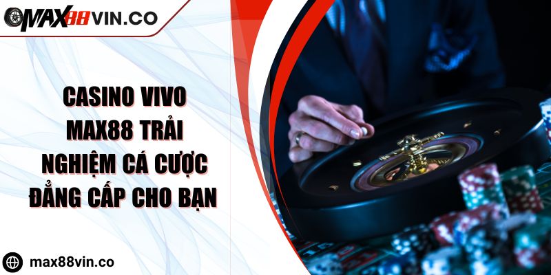 Casino Vivo MAX88 Trải Nghiệm Cá Cược Đẳng Cấp Cho Bạn 10 Casino Vivo MAX88 Trải Nghiệm Cá Cược Đẳng Cấp Cho Bạn