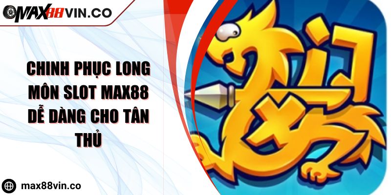 Chinh Phục Long Môn Slot Max88 Dễ Dàng Cho Tân Thủ
