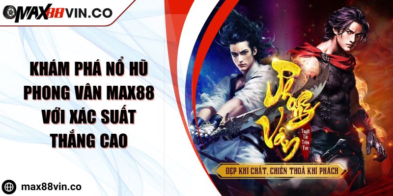 Khám Phá Nổ Hũ Phong Vân Max88 Với Xác Suất Thắng Cao