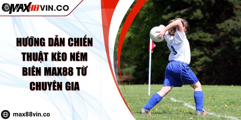 Hướng Dẫn Chiến Thuật Kèo Ném Biên Max88 Từ Chuyên Gia