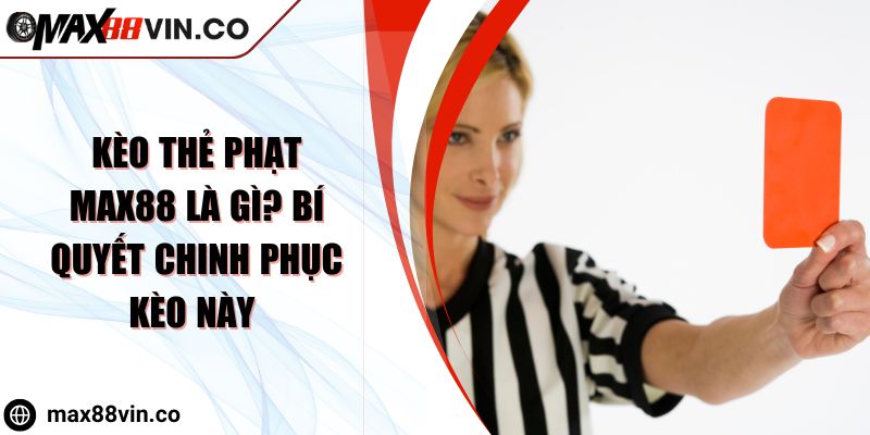 Kèo Thẻ Phạt MAX88 Là Gì? Bí Quyết Chinh Phục Kèo Này