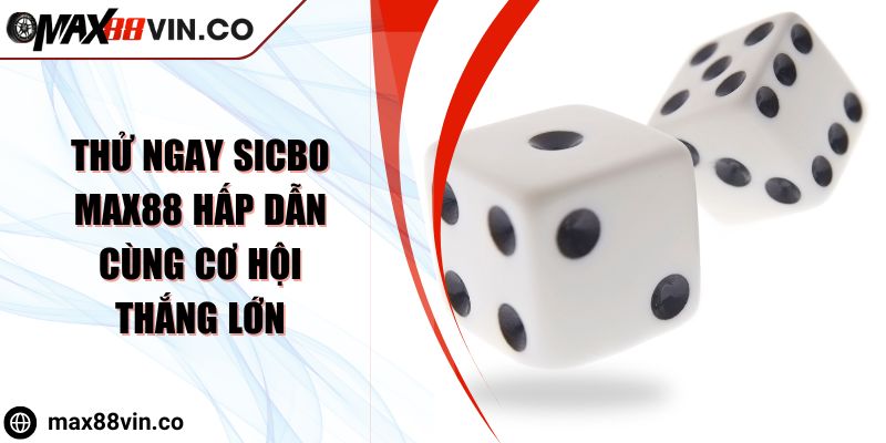Thử Ngay Sicbo MAX88 Hấp Dẫn Cùng Cơ Hội Thắng Lớn 5 Thử Ngay Sicbo MAX88 Hấp Dẫn Cùng Cơ Hội Thắng Lớn