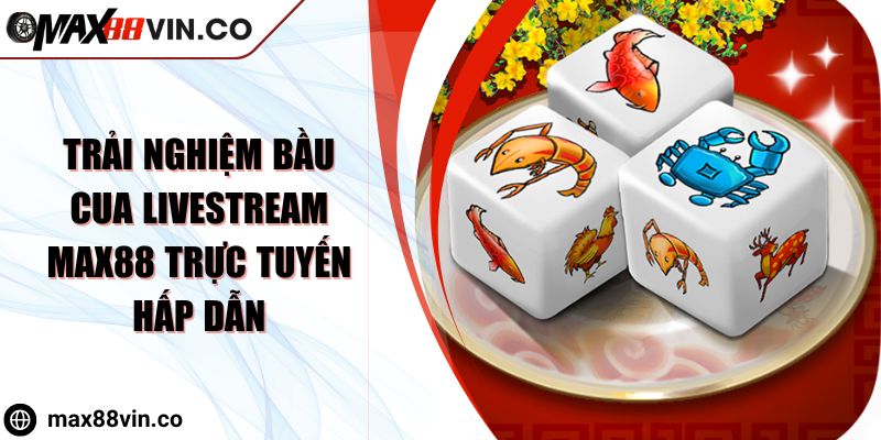 Trải Nghiệm Bầu Cua Livestream Max88 Trực Tuyến Hấp Dẫn 3 Trải Nghiệm Bầu Cua Livestream Max88 Trực Tuyến Hấp Dẫn