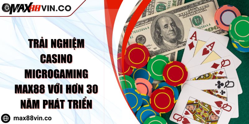 Trải Nghiệm Casino Microgaming MAX88 Với Hơn 30 Năm Phát Triển 9 Trải Nghiệm Casino Microgaming MAX88 Với Hơn 30 Năm Phát Triển