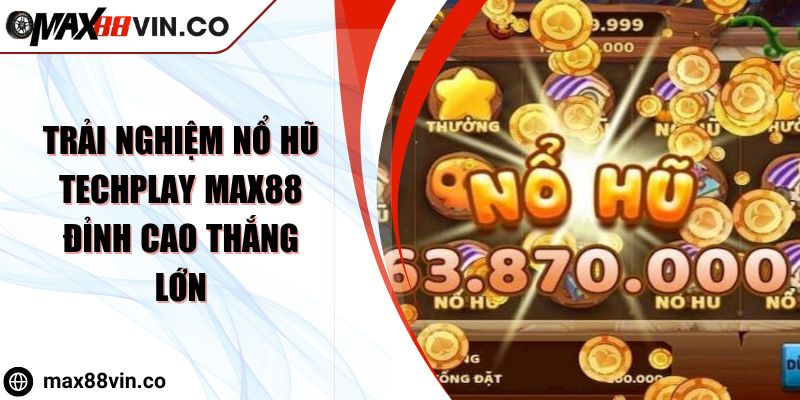 Trải Nghiệm Nổ Hũ Techplay Max88 Đỉnh Cao Thắng Lớn