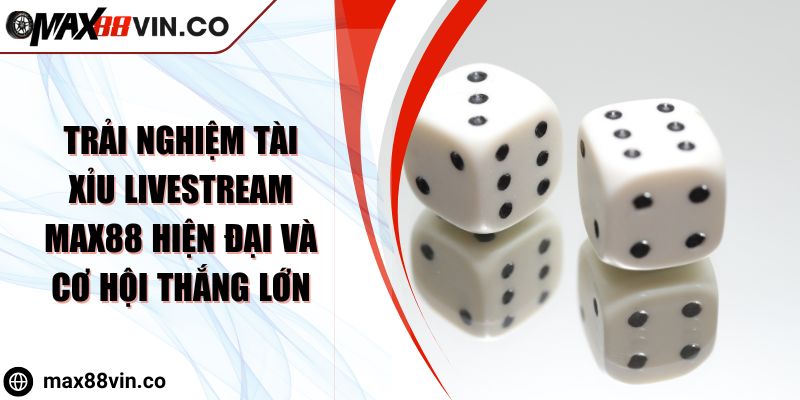 Trải Nghiệm Tài Xỉu Livestream MAX88 Hiện Đại Và Cơ Hội Thắng Lớn 6 Trải Nghiệm Tài Xỉu Livestream MAX88 Hiện Đại Và Cơ Hội Thắng Lớn
