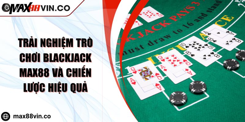 Trải Nghiệm Trò Chơi Blackjack Max88 Và Chiến Lược Hiệu Quả 2 Trải Nghiệm Trò Chơi Blackjack Max88 Và Chiến Lược Hiệu Quả